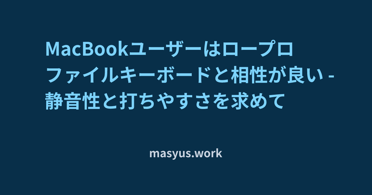 MacBookユーザーはロープロファイルキーボードと相性が良い - 静音性と打ちやすさを求めて