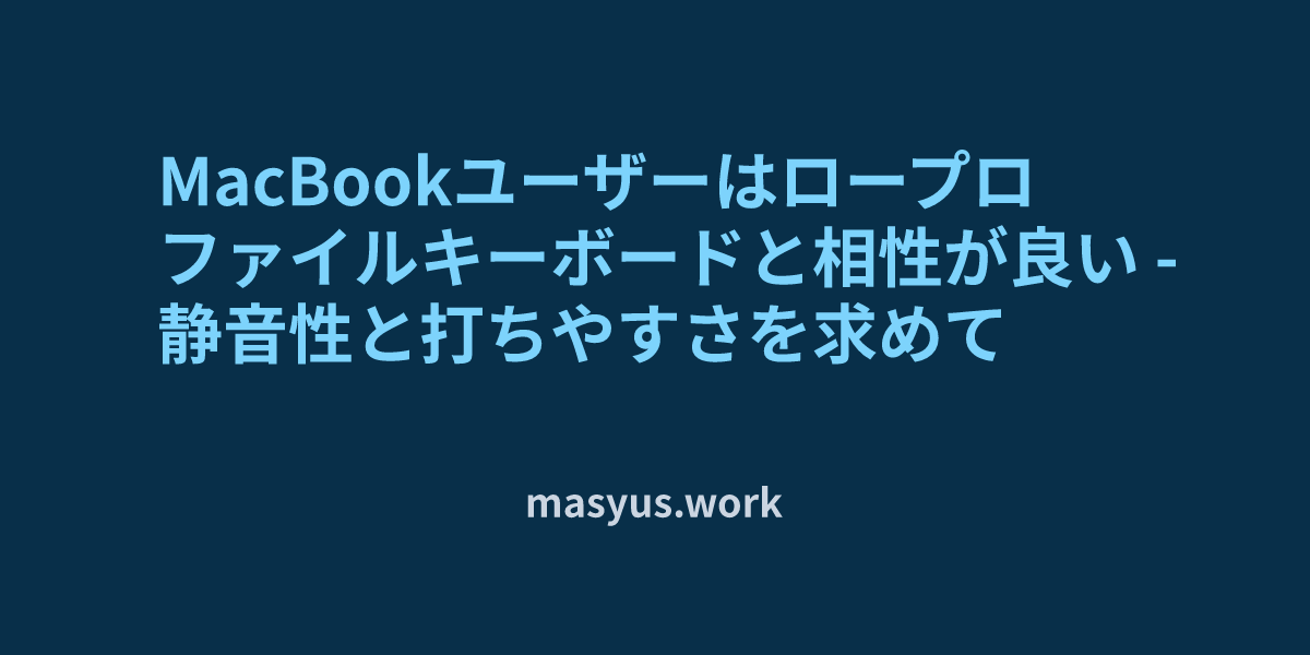 MacBookユーザーはロープロファイルキーボードと相性が良い - 静音性と打ちやすさを求めて